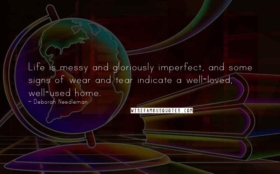 Deborah Needleman Quotes: Life is messy and gloriously imperfect, and some signs of wear and tear indicate a well-loved, well-used home.