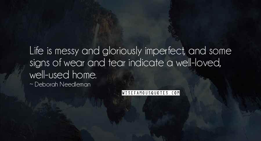 Deborah Needleman Quotes: Life is messy and gloriously imperfect, and some signs of wear and tear indicate a well-loved, well-used home.