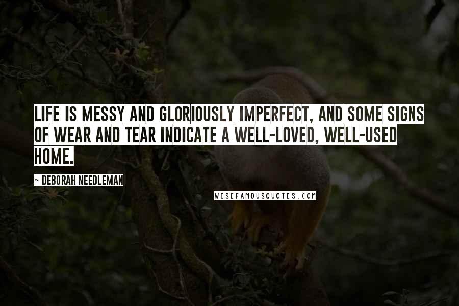 Deborah Needleman Quotes: Life is messy and gloriously imperfect, and some signs of wear and tear indicate a well-loved, well-used home.