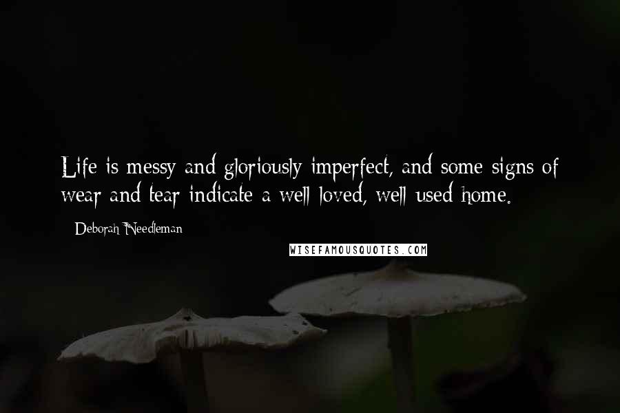 Deborah Needleman Quotes: Life is messy and gloriously imperfect, and some signs of wear and tear indicate a well-loved, well-used home.