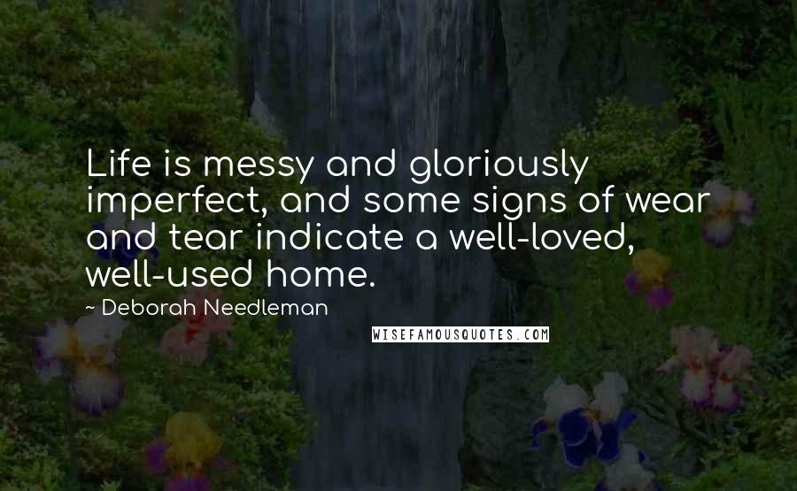 Deborah Needleman Quotes: Life is messy and gloriously imperfect, and some signs of wear and tear indicate a well-loved, well-used home.