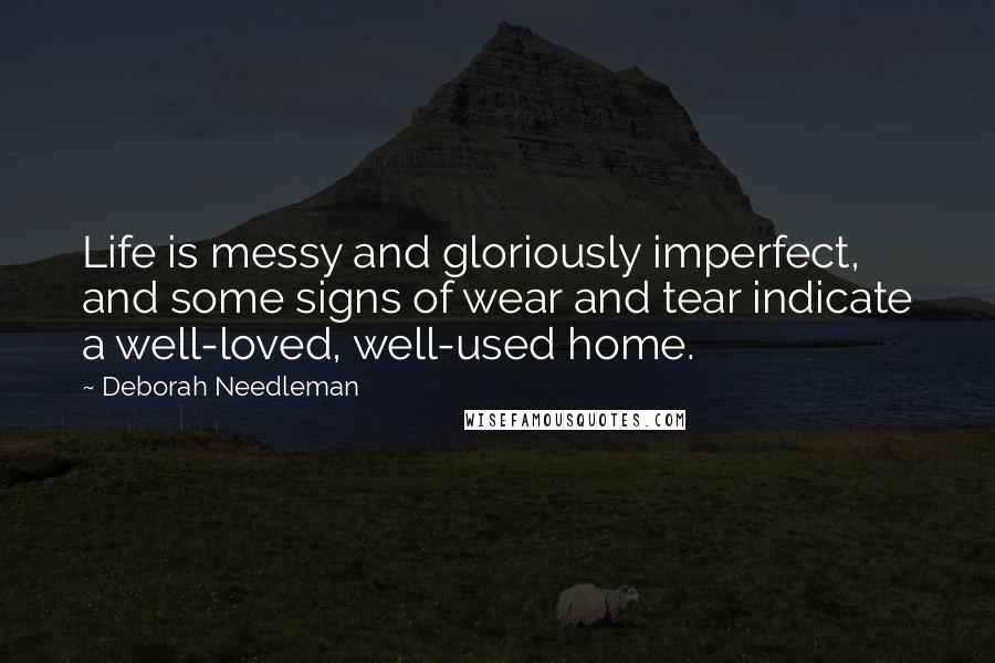 Deborah Needleman Quotes: Life is messy and gloriously imperfect, and some signs of wear and tear indicate a well-loved, well-used home.