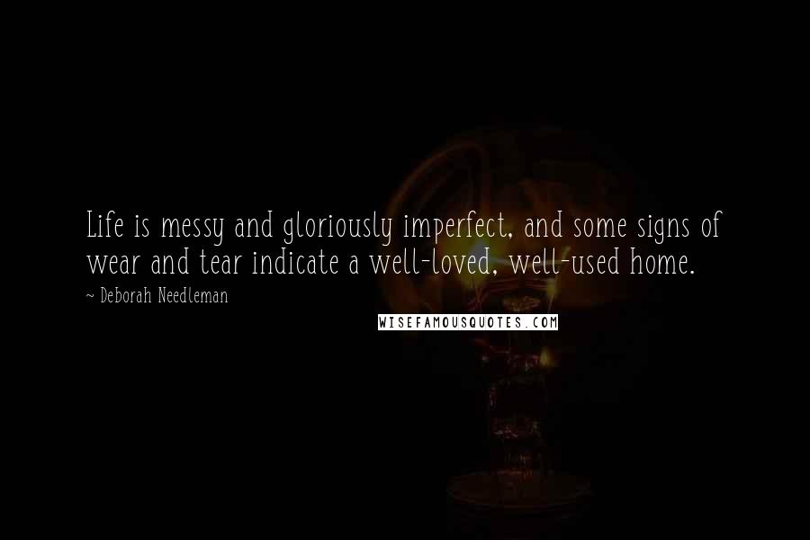 Deborah Needleman Quotes: Life is messy and gloriously imperfect, and some signs of wear and tear indicate a well-loved, well-used home.