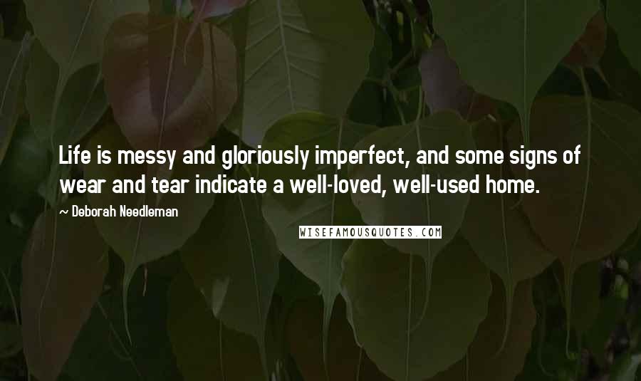 Deborah Needleman Quotes: Life is messy and gloriously imperfect, and some signs of wear and tear indicate a well-loved, well-used home.
