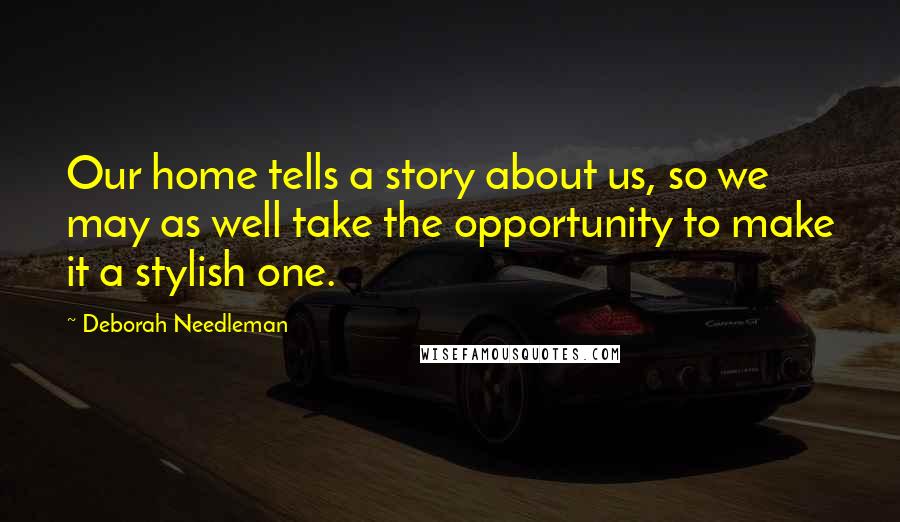 Deborah Needleman Quotes: Our home tells a story about us, so we may as well take the opportunity to make it a stylish one.