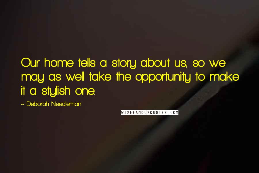 Deborah Needleman Quotes: Our home tells a story about us, so we may as well take the opportunity to make it a stylish one.