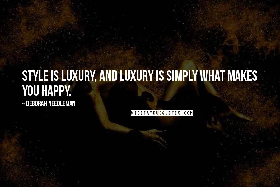 Deborah Needleman Quotes: Style is luxury, and luxury is simply what makes you happy.