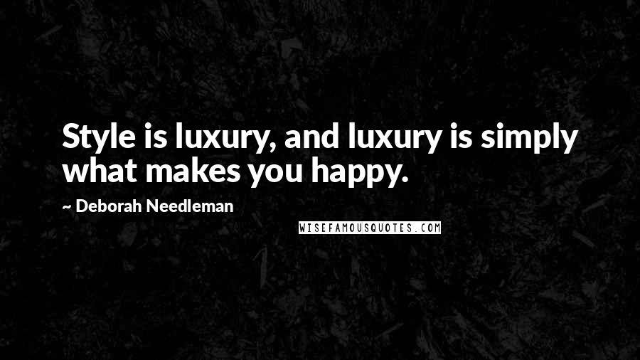 Deborah Needleman Quotes: Style is luxury, and luxury is simply what makes you happy.