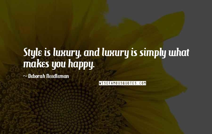 Deborah Needleman Quotes: Style is luxury, and luxury is simply what makes you happy.