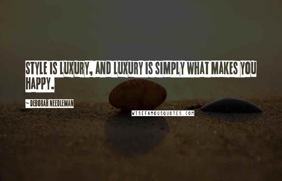 Deborah Needleman Quotes: Style is luxury, and luxury is simply what makes you happy.