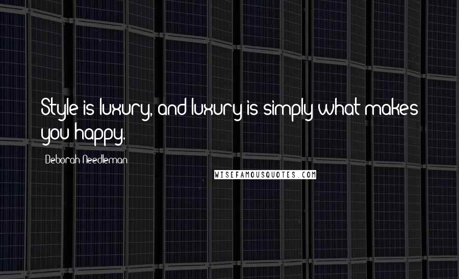 Deborah Needleman Quotes: Style is luxury, and luxury is simply what makes you happy.