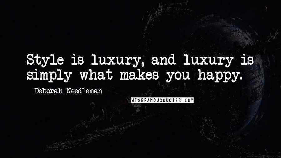 Deborah Needleman Quotes: Style is luxury, and luxury is simply what makes you happy.