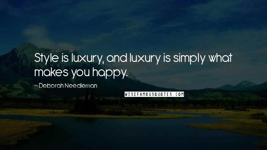 Deborah Needleman Quotes: Style is luxury, and luxury is simply what makes you happy.