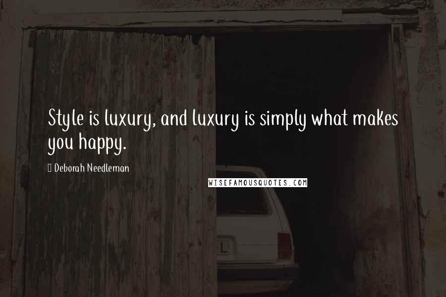 Deborah Needleman Quotes: Style is luxury, and luxury is simply what makes you happy.