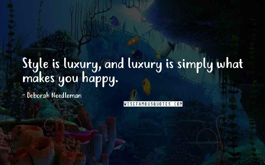 Deborah Needleman Quotes: Style is luxury, and luxury is simply what makes you happy.