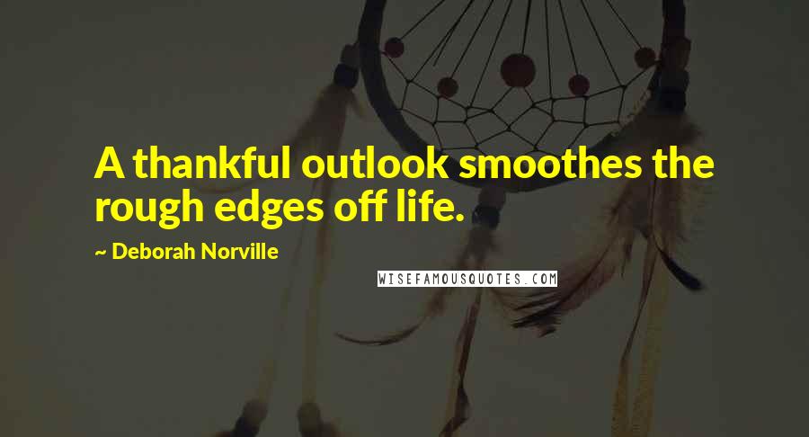 Deborah Norville Quotes: A thankful outlook smoothes the rough edges off life.