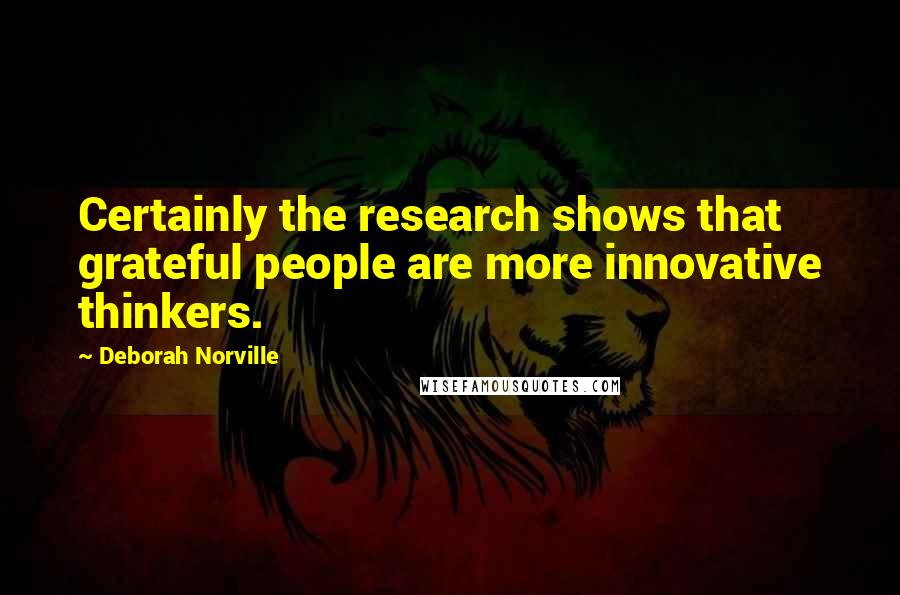Deborah Norville Quotes: Certainly the research shows that grateful people are more innovative thinkers.
