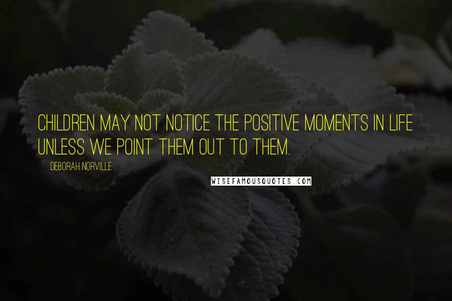 Deborah Norville Quotes: Children may not notice the positive moments in life unless we point them out to them.