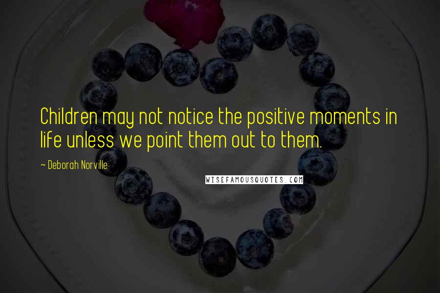 Deborah Norville Quotes: Children may not notice the positive moments in life unless we point them out to them.