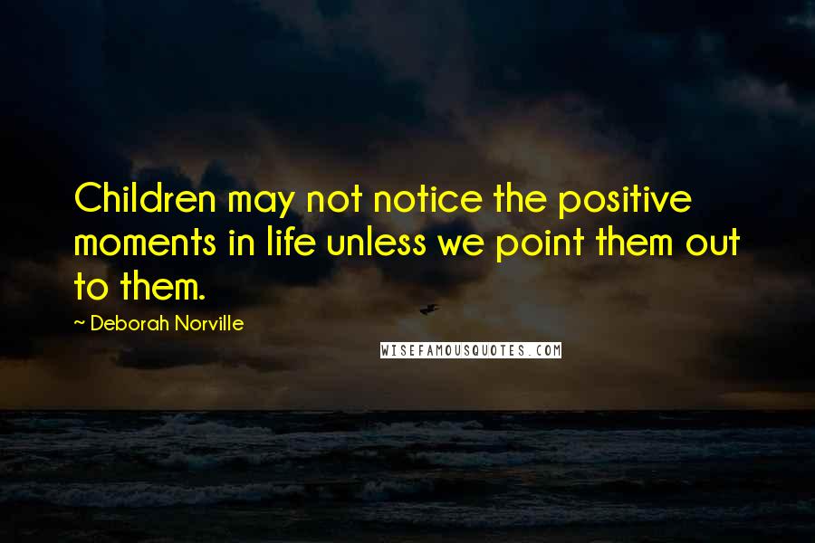 Deborah Norville Quotes: Children may not notice the positive moments in life unless we point them out to them.