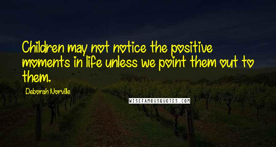 Deborah Norville Quotes: Children may not notice the positive moments in life unless we point them out to them.