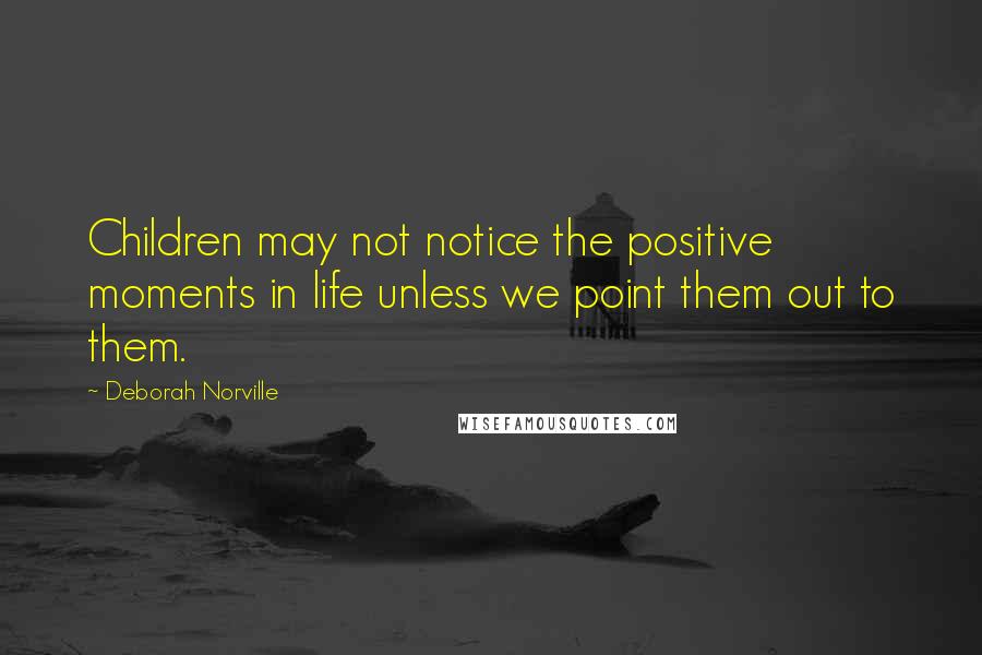 Deborah Norville Quotes: Children may not notice the positive moments in life unless we point them out to them.