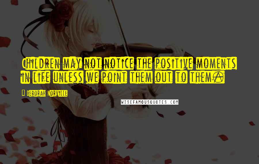 Deborah Norville Quotes: Children may not notice the positive moments in life unless we point them out to them.