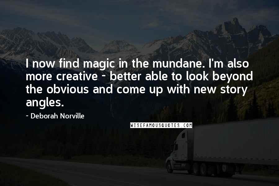 Deborah Norville Quotes: I now find magic in the mundane. I'm also more creative - better able to look beyond the obvious and come up with new story angles.