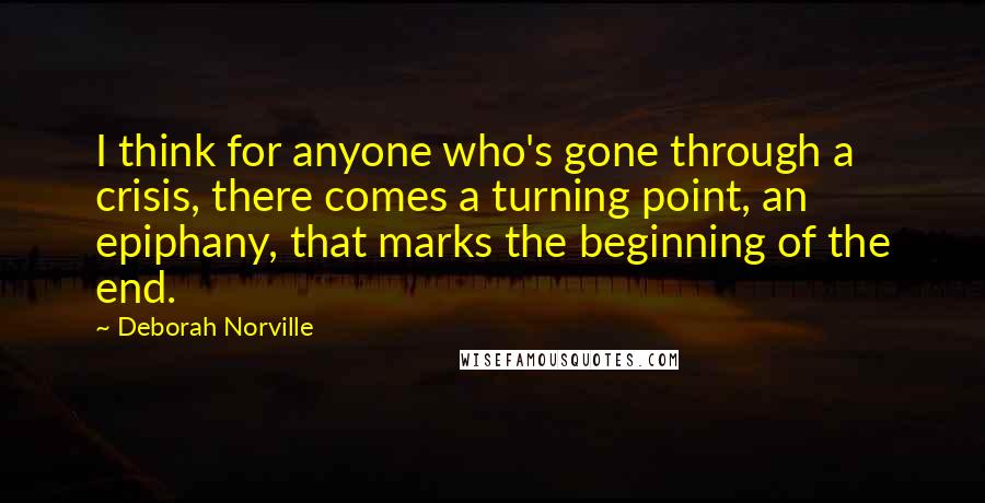 Deborah Norville Quotes: I think for anyone who's gone through a crisis, there comes a turning point, an epiphany, that marks the beginning of the end.