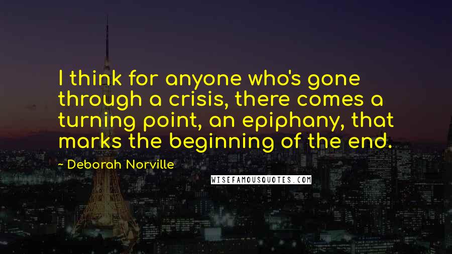 Deborah Norville Quotes: I think for anyone who's gone through a crisis, there comes a turning point, an epiphany, that marks the beginning of the end.