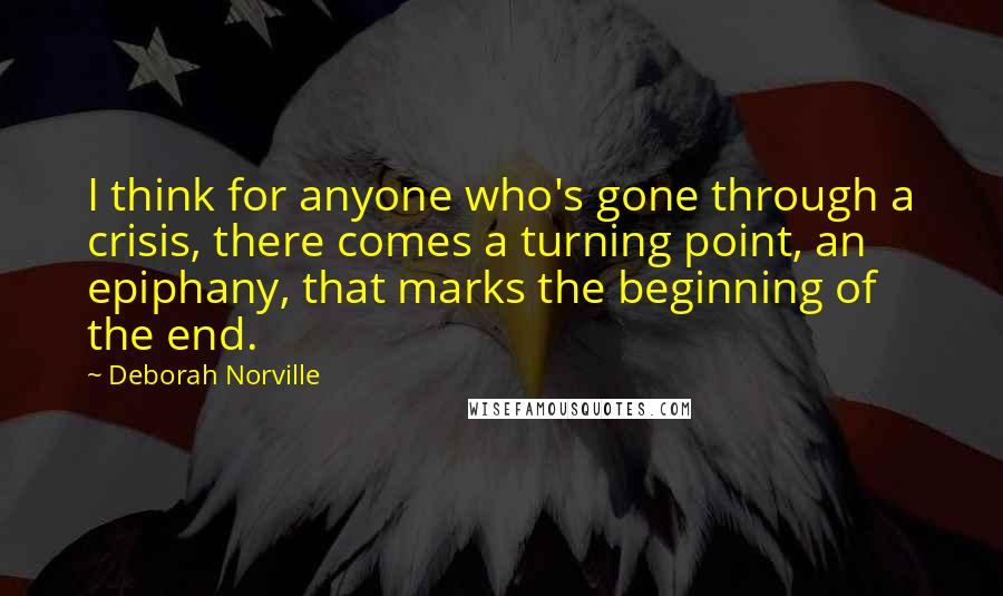 Deborah Norville Quotes: I think for anyone who's gone through a crisis, there comes a turning point, an epiphany, that marks the beginning of the end.