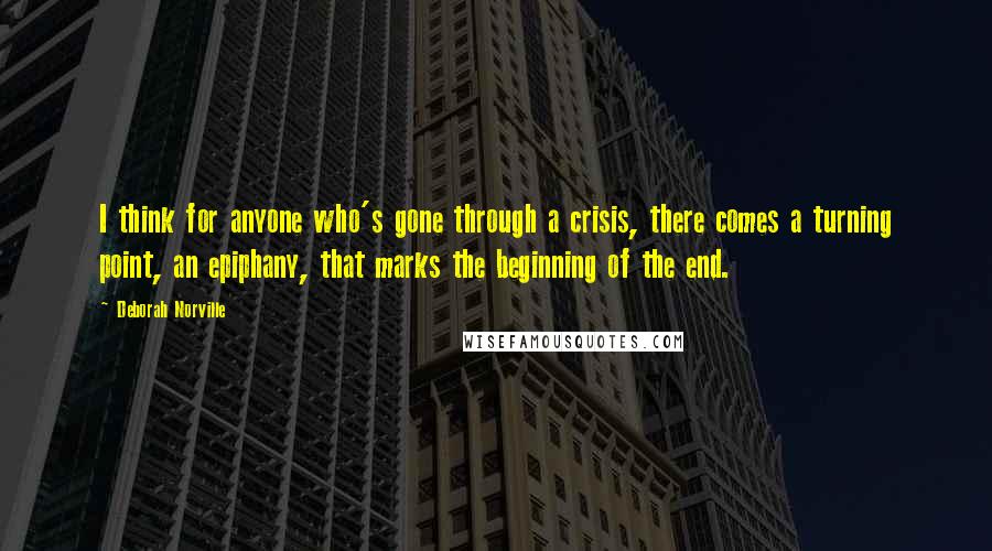 Deborah Norville Quotes: I think for anyone who's gone through a crisis, there comes a turning point, an epiphany, that marks the beginning of the end.