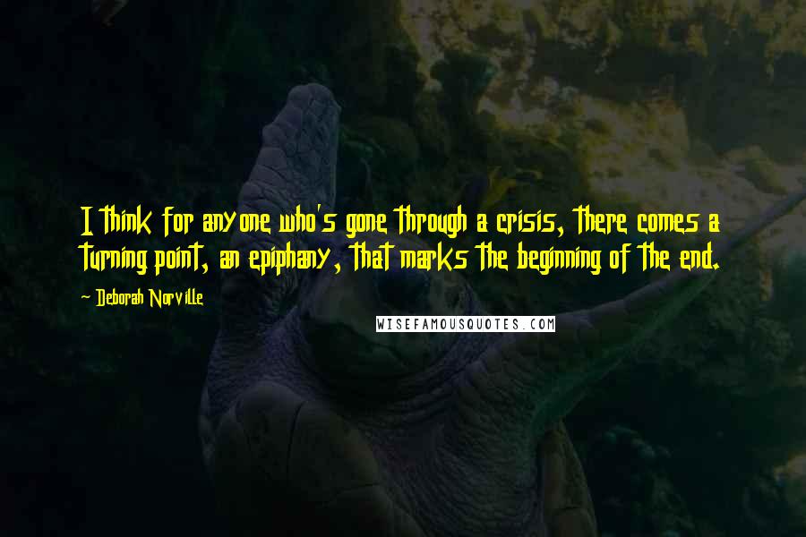 Deborah Norville Quotes: I think for anyone who's gone through a crisis, there comes a turning point, an epiphany, that marks the beginning of the end.