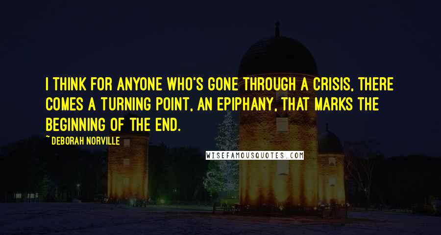 Deborah Norville Quotes: I think for anyone who's gone through a crisis, there comes a turning point, an epiphany, that marks the beginning of the end.