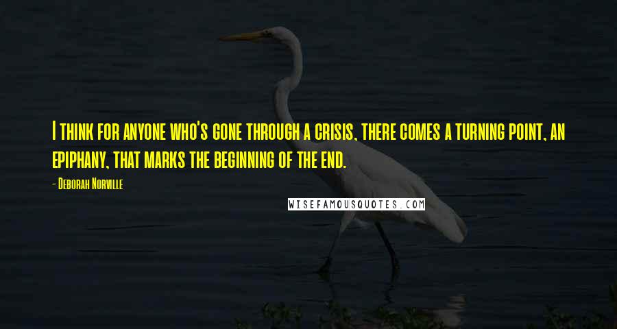 Deborah Norville Quotes: I think for anyone who's gone through a crisis, there comes a turning point, an epiphany, that marks the beginning of the end.