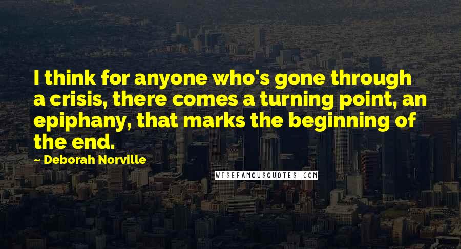 Deborah Norville Quotes: I think for anyone who's gone through a crisis, there comes a turning point, an epiphany, that marks the beginning of the end.