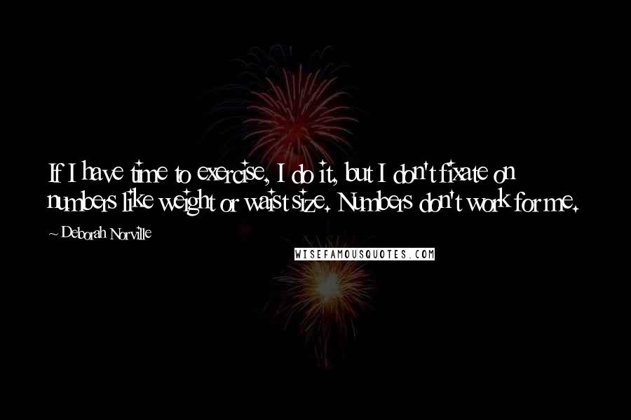 Deborah Norville Quotes: If I have time to exercise, I do it, but I don't fixate on numbers like weight or waist size. Numbers don't work for me.