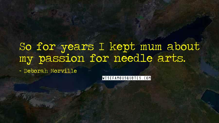 Deborah Norville Quotes: So for years I kept mum about my passion for needle arts.