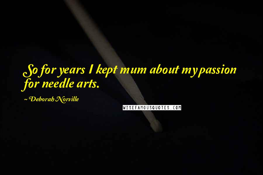 Deborah Norville Quotes: So for years I kept mum about my passion for needle arts.