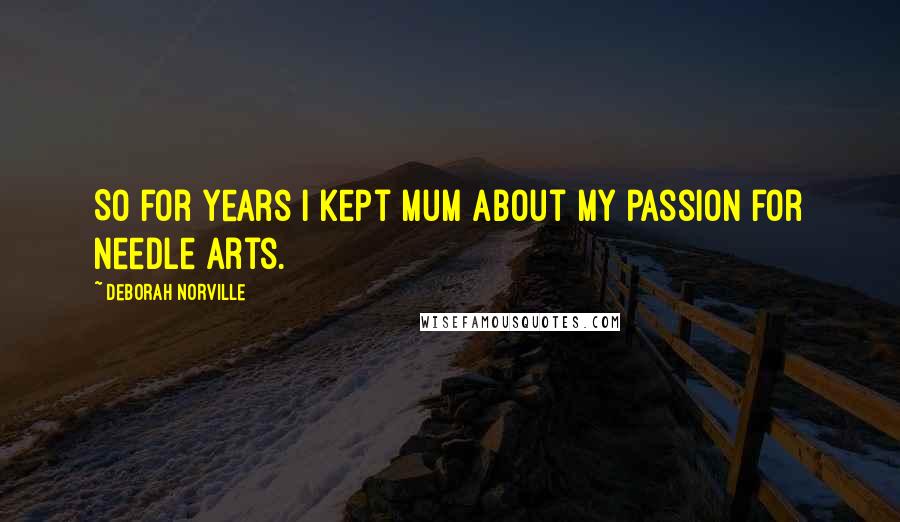 Deborah Norville Quotes: So for years I kept mum about my passion for needle arts.