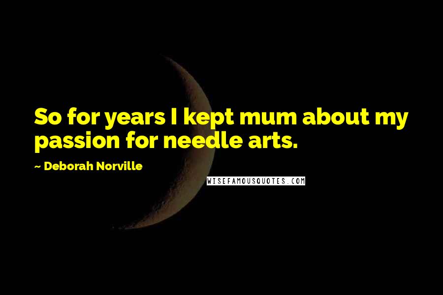 Deborah Norville Quotes: So for years I kept mum about my passion for needle arts.