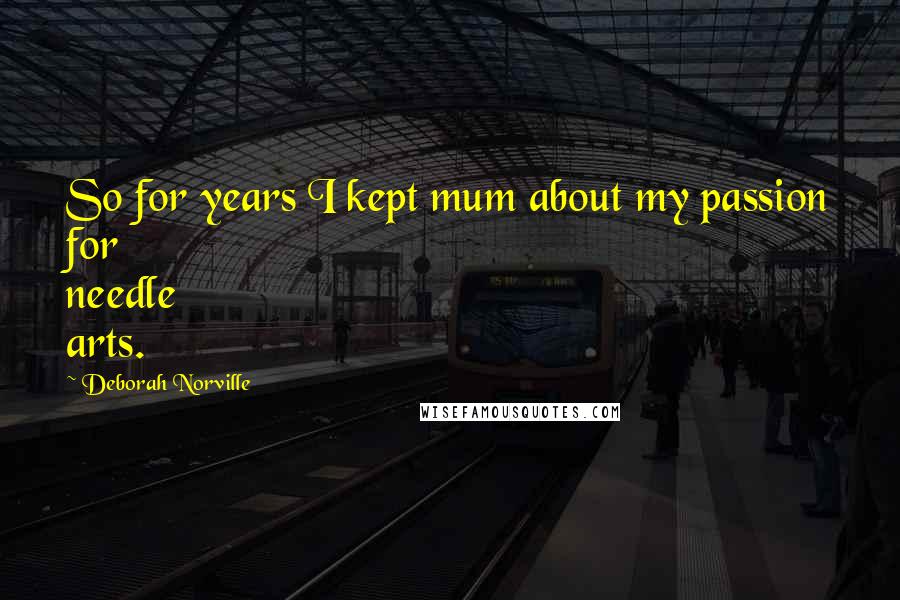 Deborah Norville Quotes: So for years I kept mum about my passion for needle arts.