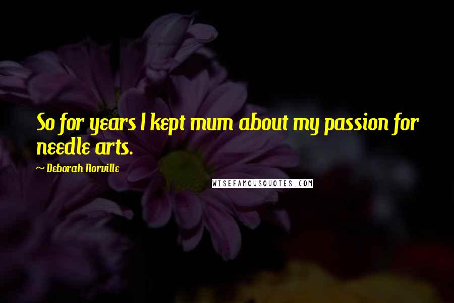 Deborah Norville Quotes: So for years I kept mum about my passion for needle arts.