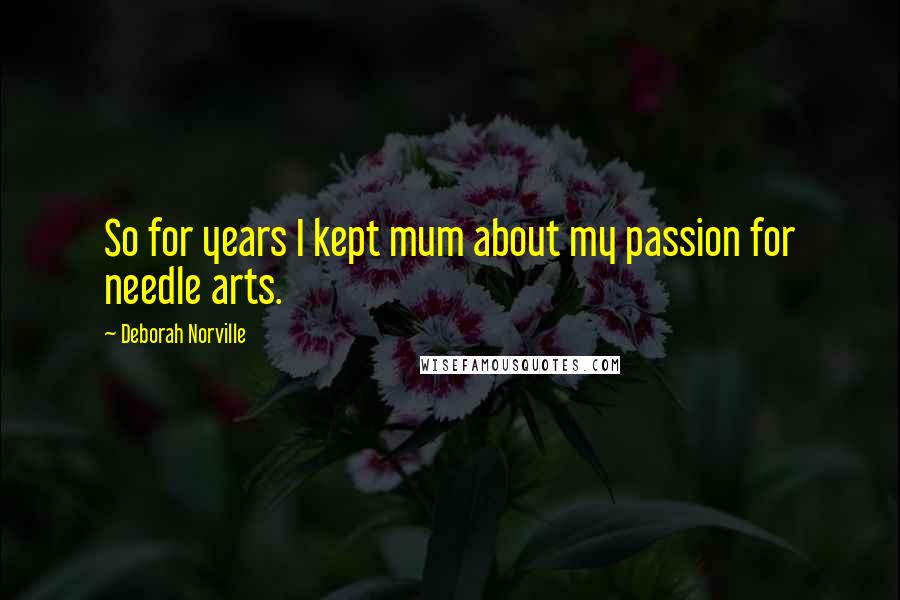 Deborah Norville Quotes: So for years I kept mum about my passion for needle arts.