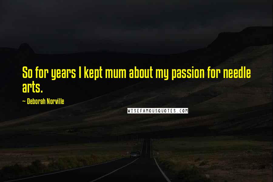 Deborah Norville Quotes: So for years I kept mum about my passion for needle arts.