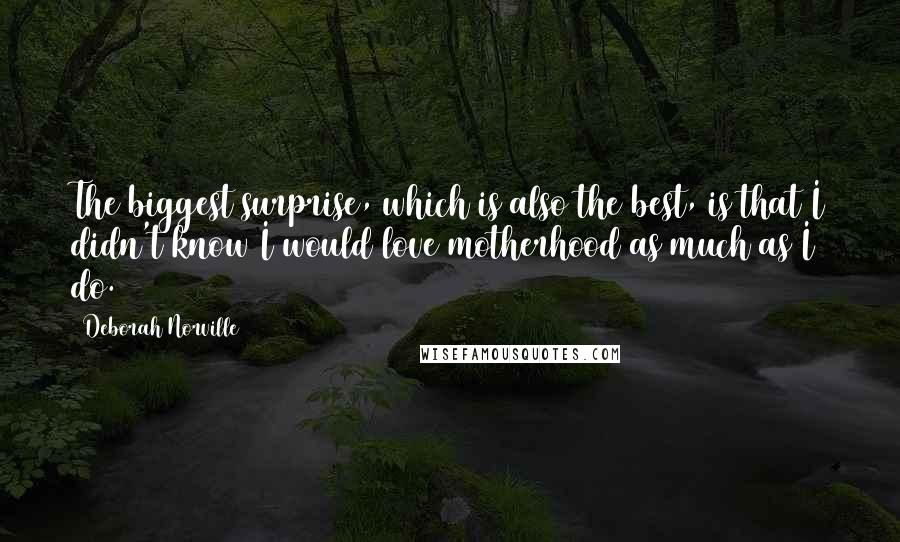 Deborah Norville Quotes: The biggest surprise, which is also the best, is that I didn't know I would love motherhood as much as I do.