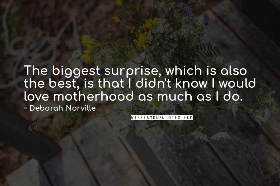 Deborah Norville Quotes: The biggest surprise, which is also the best, is that I didn't know I would love motherhood as much as I do.