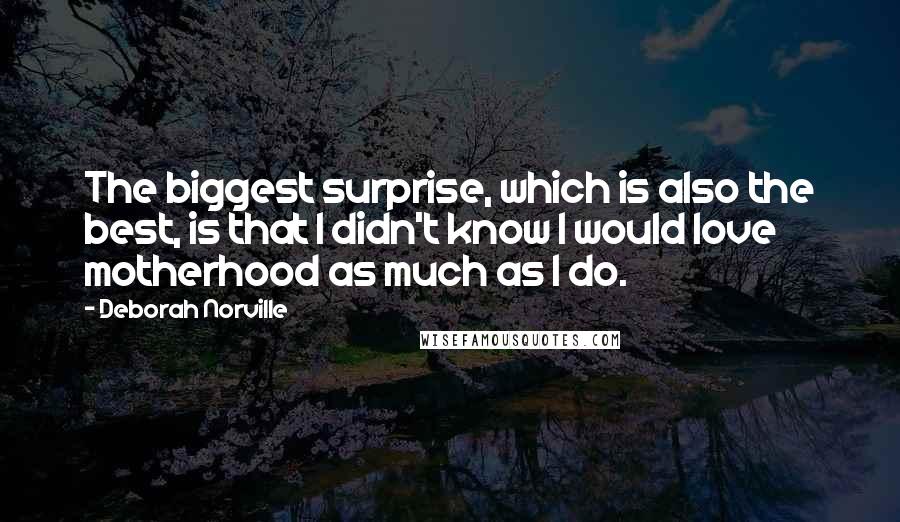 Deborah Norville Quotes: The biggest surprise, which is also the best, is that I didn't know I would love motherhood as much as I do.