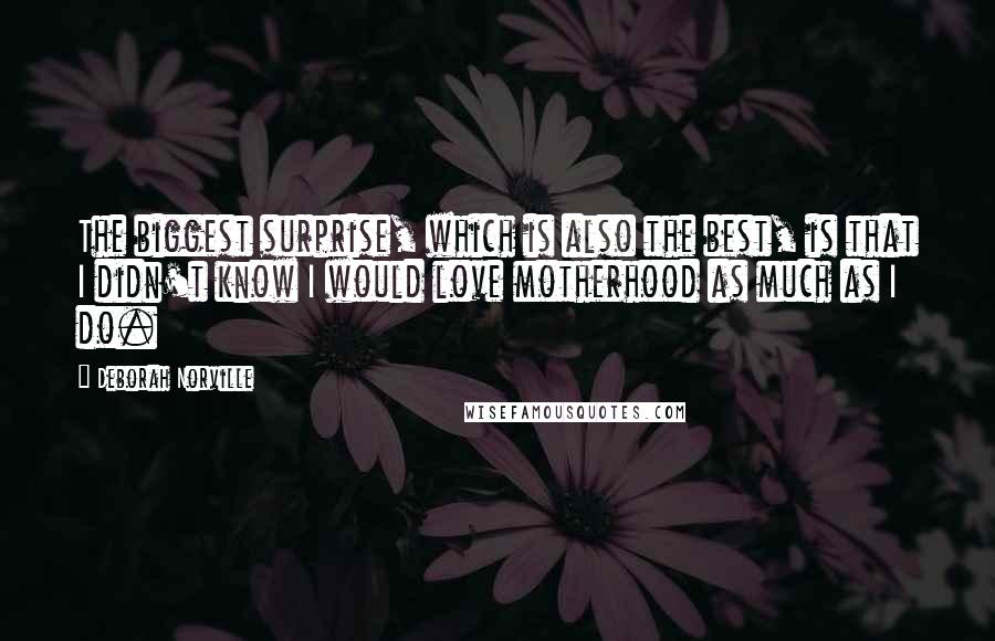 Deborah Norville Quotes: The biggest surprise, which is also the best, is that I didn't know I would love motherhood as much as I do.