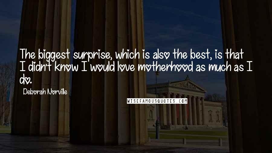 Deborah Norville Quotes: The biggest surprise, which is also the best, is that I didn't know I would love motherhood as much as I do.